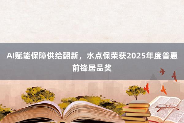 AI赋能保障供给翻新，水点保荣获2025年度普惠前锋居品奖